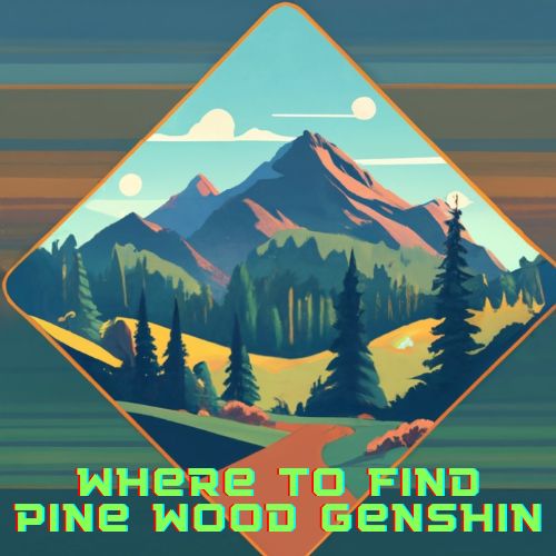 Where to Find Pine Wood Genshin